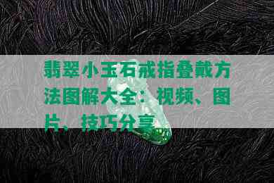 翡翠小玉石戒指叠戴方法图解大全：视频、图片、技巧分享