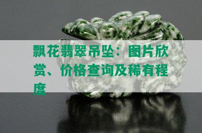 飘花翡翠吊坠：图片欣赏、价格查询及稀有程度