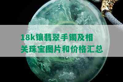 18k镶翡翠手镯及相关珠宝图片和价格汇总