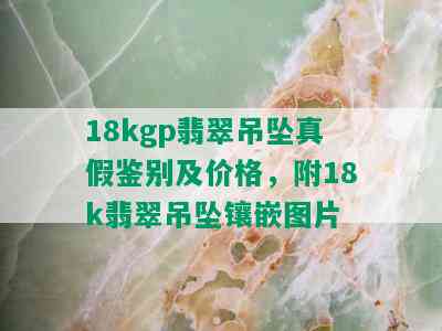 18kgp翡翠吊坠真假鉴别及价格，附18k翡翠吊坠镶嵌图片