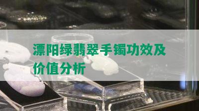 漂阳绿翡翠手镯功效及价值分析