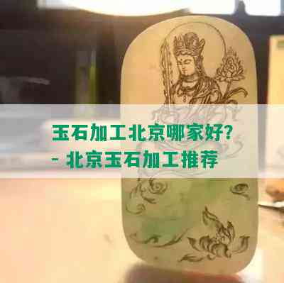 玉石加工北京哪家好？- 北京玉石加工推荐