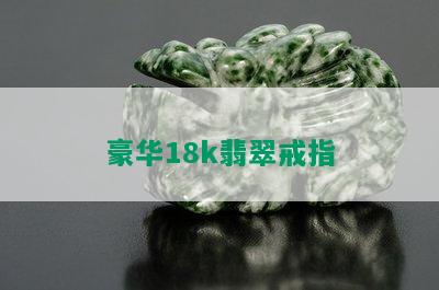 豪华18k翡翠戒指