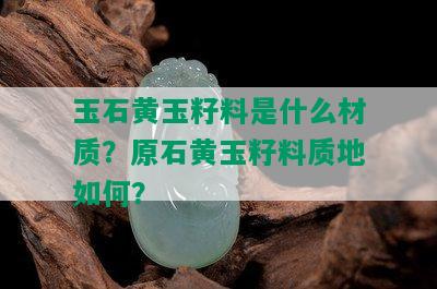 玉石黄玉籽料是什么材质？原石黄玉籽料质地如何？