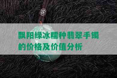 飘阳绿冰糯种翡翠手镯的价格及价值分析