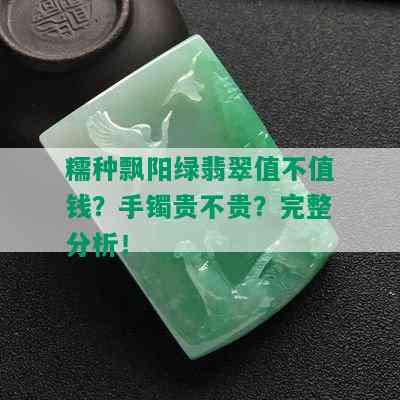 糯种飘阳绿翡翠值不值钱？手镯贵不贵？完整分析！