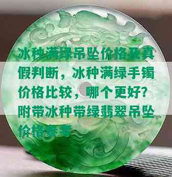 冰种满绿吊坠价格及真假判断，冰种满绿手镯价格比较，哪个更好？附带冰种带绿翡翠吊坠价格参考