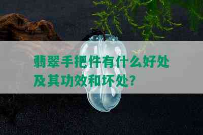 翡翠手把件有什么好处及其功效和坏处？