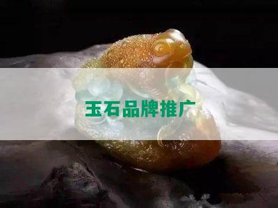 玉石品牌推广