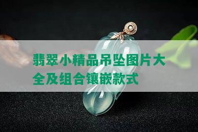 翡翠小精品吊坠图片大全及组合镶嵌款式