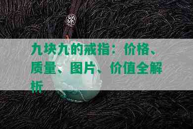 九块九的戒指：价格、质量、图片、价值全解析