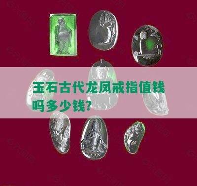 玉石古代龙凤戒指值钱吗多少钱？