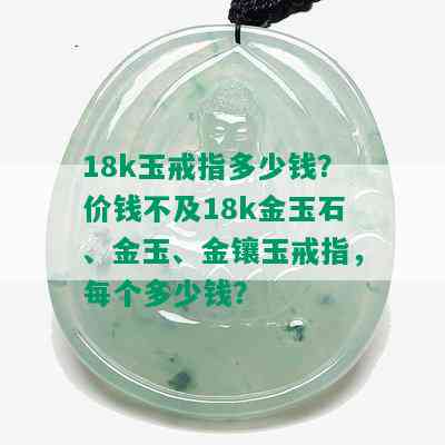 18k玉戒指多少钱？价钱不及18k金玉石、金玉、金镶玉戒指，每个多少钱？