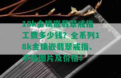 18k金镶嵌翡翠戒指工费多少钱？全系列18k金镶嵌翡翠戒指、手链图片及价格！