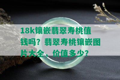 18k镶嵌翡翠寿桃值钱吗？翡翠寿桃镶嵌图片大全，价值多少？