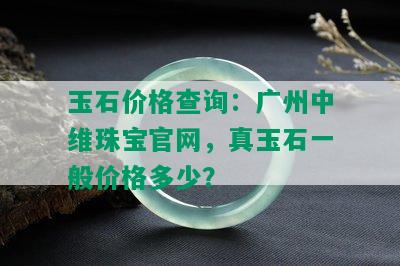 玉石价格查询：广州中维珠宝官网，真玉石一般价格多少？