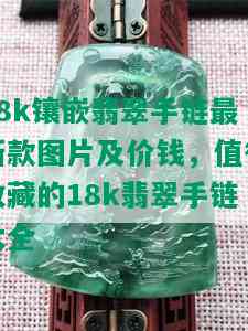 18k镶嵌翡翠手链最新款图片及价钱，值得收藏的18k翡翠手链大全