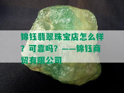 锦钰翡翠珠宝店怎么样？可靠吗？——锦钰商贸有限公司