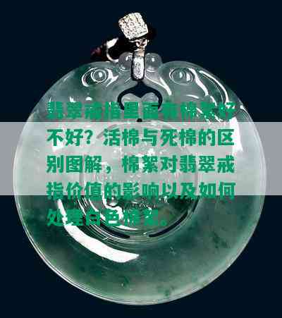 翡翠戒指里面有棉絮好不好？活棉与死棉的区别图解，棉絮对翡翠戒指价值的影响以及如何处理白色棉絮。