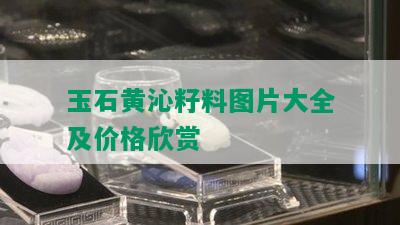 玉石黄沁籽料图片大全及价格欣赏