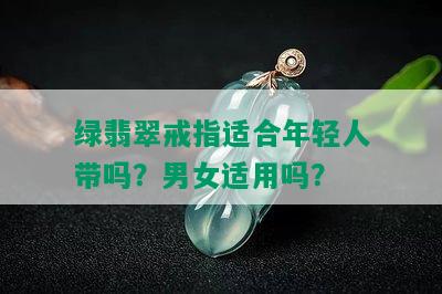 绿翡翠戒指适合年轻人带吗？男女适用吗？