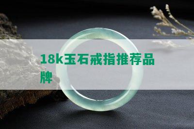 18k玉石戒指推荐品牌