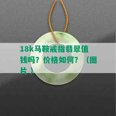 18k马鞍戒指翡翠值钱吗？价格如何？（图片 ）