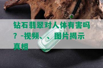 钻石翡翠对人体有害吗？-视频、、图片揭示真相