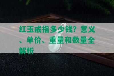 红玉戒指多少钱？意义、单价、重量和数量全解析