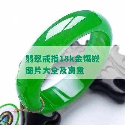 翡翠戒指18k金镶嵌图片大全及寓意