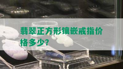 翡翠正方形镶嵌戒指价格多少？