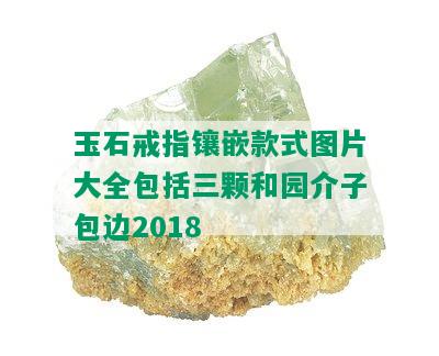 玉石戒指镶嵌款式图片大全包括三颗和园介子包边2018