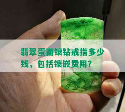 翡翠蛋面镶钻戒指多少钱，包括镶嵌费用？