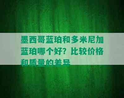 墨西哥蓝珀和多米尼加蓝珀哪个好？比较价格和质量的差异