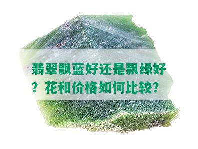 翡翠飘蓝好还是飘绿好？花和价格如何比较？