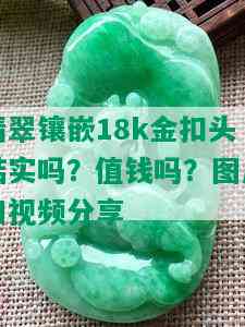 翡翠镶嵌18k金扣头结实吗？值钱吗？图片和视频分享