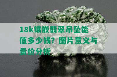 18k镶嵌翡翠吊坠能值多少钱？图片意义与贵价分析