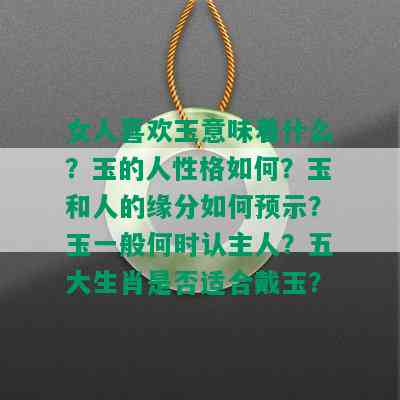 女人喜欢玉意味着什么？玉的人性格如何？玉和人的缘分如何预示？玉一般何时认主人？五大生肖是否适合戴玉？