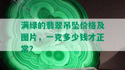 满绿的翡翠吊坠价格及图片，一克多少钱才正常？