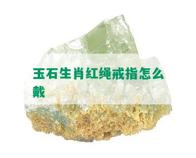 玉石生肖红绳戒指怎么戴