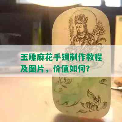 玉雕麻花手镯制作教程及图片，价值如何？