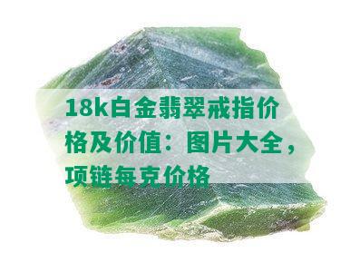 18k白金翡翠戒指价格及价值：图片大全，项链每克价格