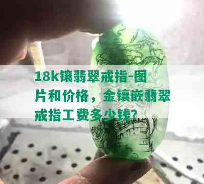 18k镶翡翠戒指-图片和价格，金镶嵌翡翠戒指工费多少钱？