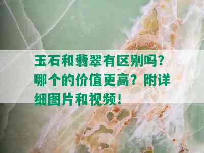 玉石和翡翠有区别吗？哪个的价值更高？附详细图片和视频！