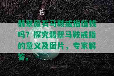 翡翠原石马鞍戒指值钱吗？探究翡翠马鞍戒指的意义及图片，专家解答。