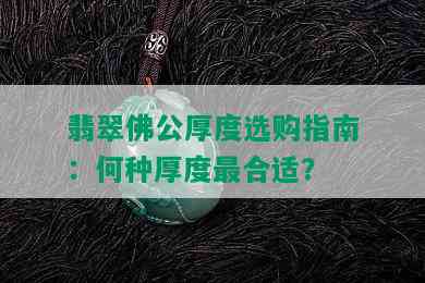 翡翠佛公厚度选购指南：何种厚度最合适？