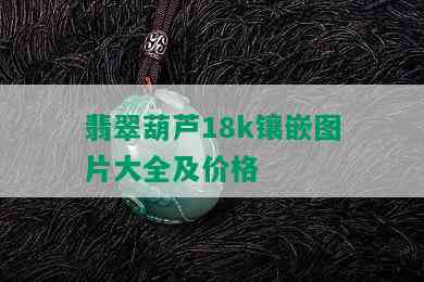 翡翠葫芦18k镶嵌图片大全及价格