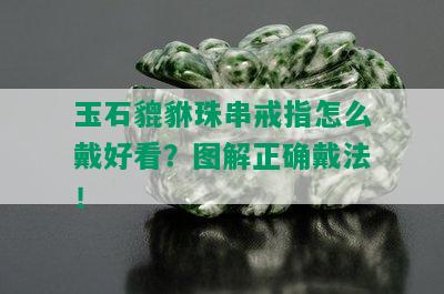 玉石貔貅珠串戒指怎么戴好看？图解正确戴法！