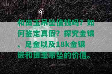 和田玉吊坠值钱吗？如何鉴定真假？探究金镶、足金以及18k金镶嵌和田玉吊坠的价值。