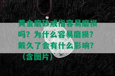 黄金磨砂戒指容易磨损吗？为什么容易磨损？戴久了会有什么影响？（含图片）